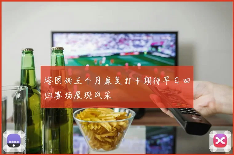塔图姆五个月康复打卡期待早日回归赛场展现风采