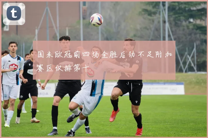 国米欧冠前四场全胜后劲不足附加赛区仅排第十