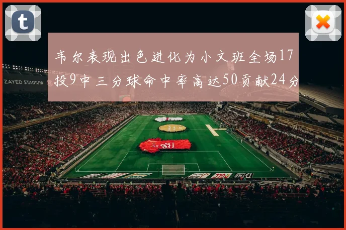韦尔表现出色进化为小文班全场17投9中三分球命中率高达50贡献24分10篮板