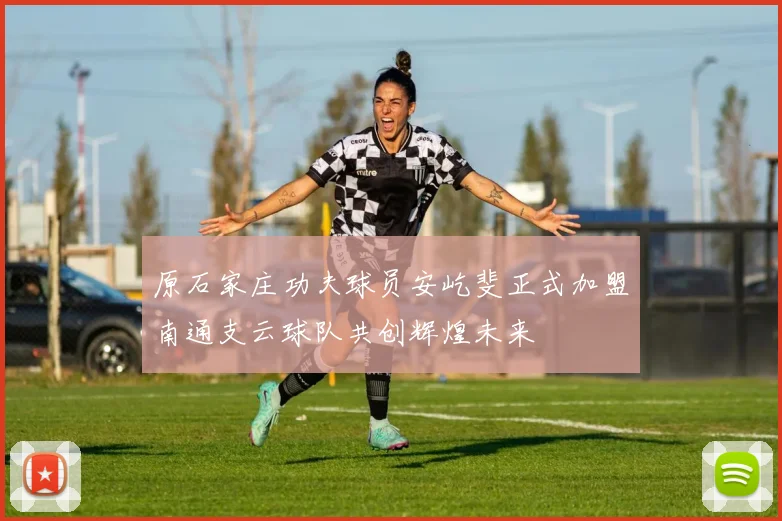 原石家庄功夫球员安屹斐正式加盟南通支云球队共创辉煌未来