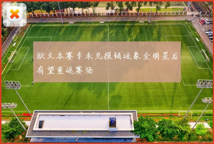 欧文本赛季未见报销迹象全明星后有望重返赛场