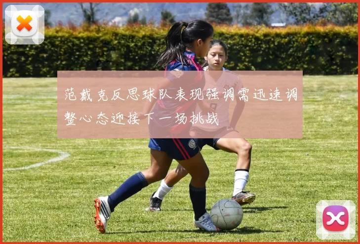 范戴克反思球队表现强调需迅速调整心态迎接下一场挑战