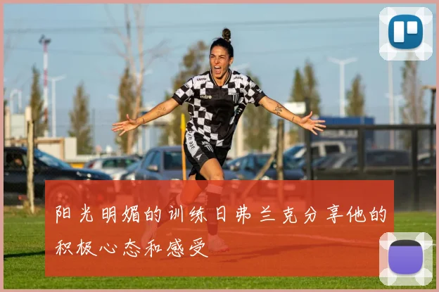 阳光明媚的训练日弗兰克分享他的积极心态和感受