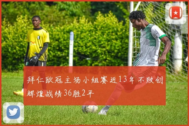 拜仁欧冠主场小组赛近13年不败创辉煌战绩36胜2平