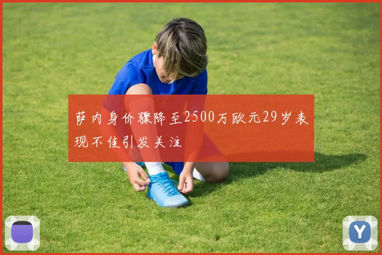 萨内身价骤降至2500万欧元29岁表现不佳引发关注