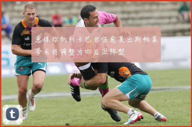 意媒称凯利卡巴尔伤愈复出斯帕莱蒂或将调整为四后卫阵型