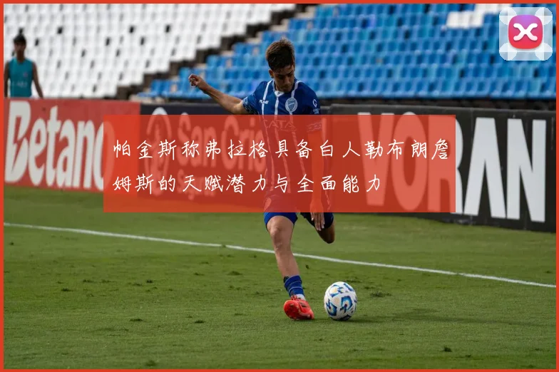帕金斯称弗拉格具备白人勒布朗詹姆斯的天赋潜力与全面能力