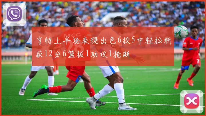 亨特上半场表现出色6投5中轻松斩获12分6篮板1助攻1抢断