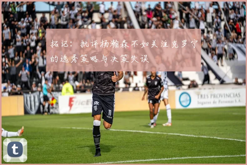 拓记：批评杨瀚森不如关注克罗宁的选秀策略与决策失误