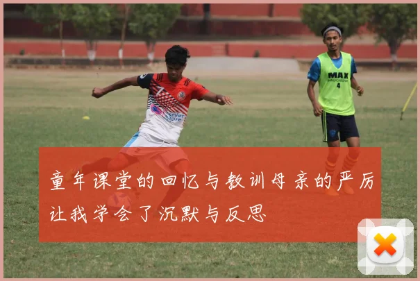 童年课堂的回忆与教训母亲的严厉让我学会了沉默与反思