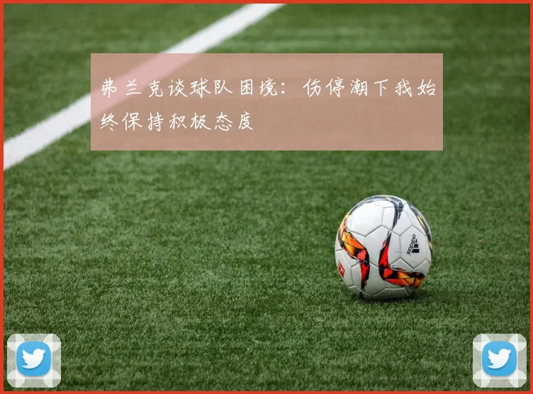 弗兰克谈球队困境：伤停潮下我始终保持积极态度