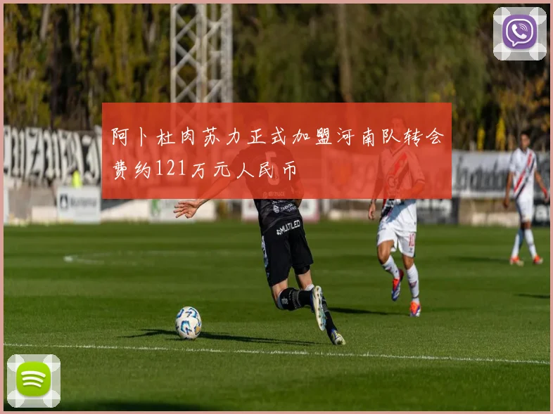 阿卜杜肉苏力正式加盟河南队转会费约121万元人民币